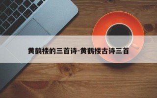 黄鹤楼的三首诗-黄鹤楼古诗三首