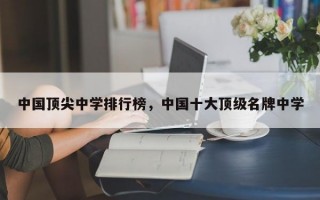 中国顶尖中学排行榜，中国十大顶级名牌中学