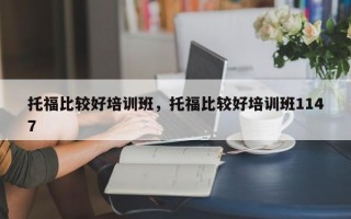 托福比较好培训班，托福比较好培训班1147