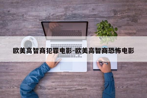 欧美高智商犯罪电影-欧美高智商恐怖电影-第1张图片