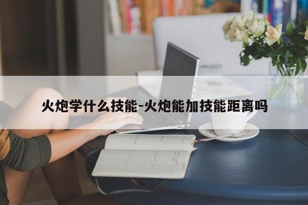 火炮学什么技能-火炮能加技能距离吗-第1张图片