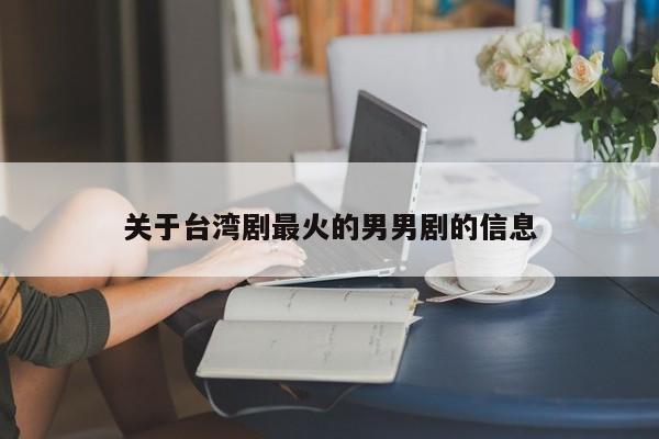 关于台湾剧最火的男男剧的信息-第1张图片