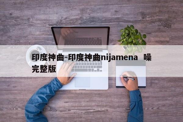 印度神曲-印度神曲nijamena  噪完整版-第1张图片