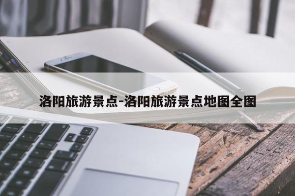 洛阳旅游景点-洛阳旅游景点地图全图-第1张图片