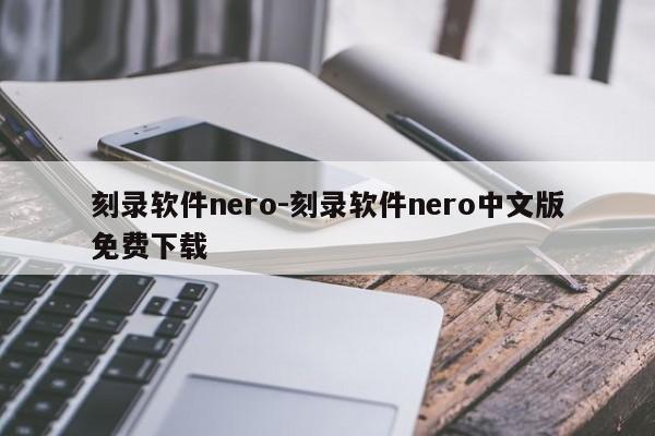 刻录软件nero-刻录软件nero中文版免费下载-第1张图片