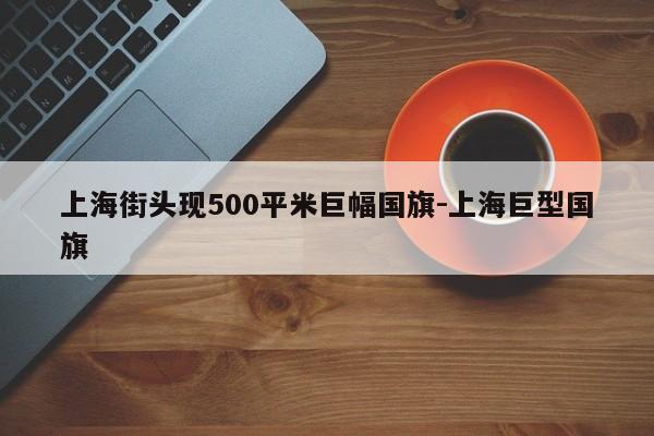 上海街头现500平米巨幅国旗-上海巨型国旗-第1张图片