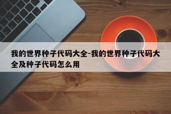 我的世界种子代码大全-我的世界种子代码大全及种子代码怎么用-第1张图片