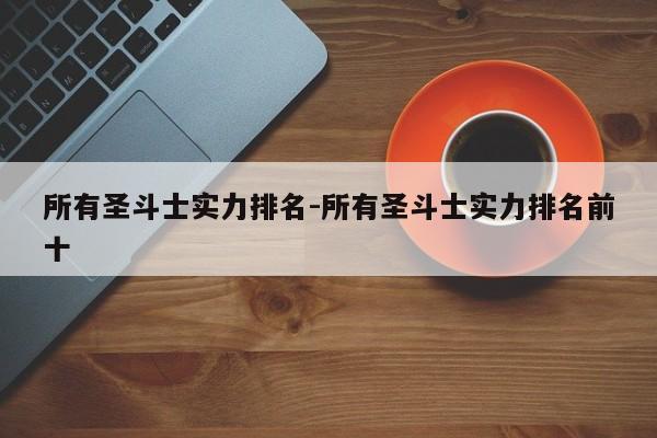 所有圣斗士实力排名-所有圣斗士实力排名前十-第1张图片
