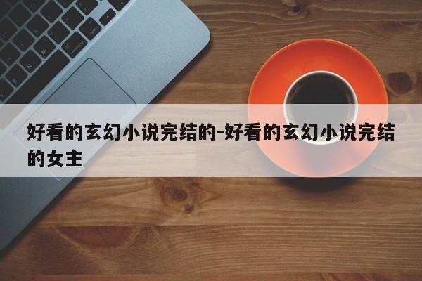 好看的玄幻小说完结的-好看的玄幻小说完结的女主-第1张图片