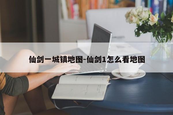 仙剑一城镇地图-仙剑1怎么看地图-第1张图片