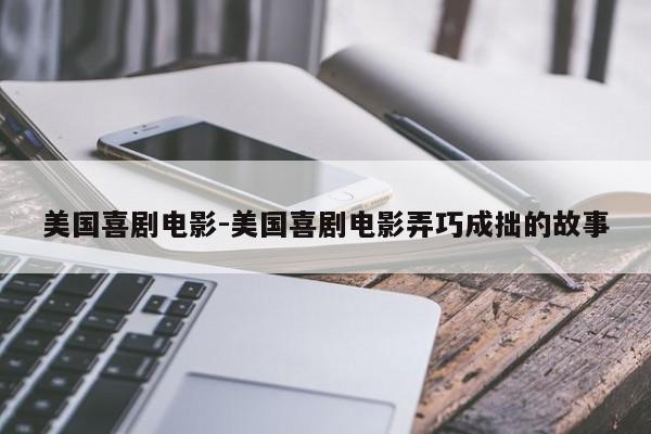 美国喜剧电影-美国喜剧电影弄巧成拙的故事-第1张图片
