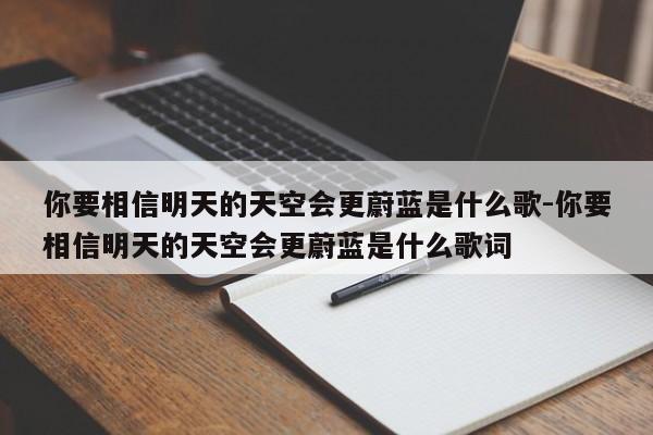 你要相信明天的天空会更蔚蓝是什么歌-你要相信明天的天空会更蔚蓝是什么歌词-第1张图片