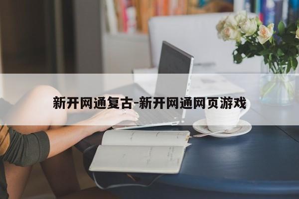 新开网通复古-新开网通网页游戏-第1张图片