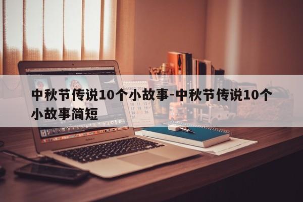 中秋节传说10个小故事-中秋节传说10个小故事简短-第1张图片