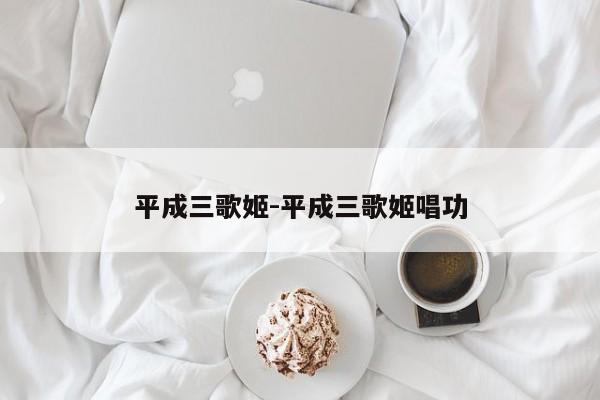 平成三歌姬-平成三歌姬唱功-第1张图片