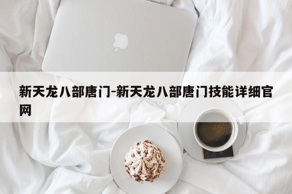 新天龙八部唐门-新天龙八部唐门技能详细官网-第1张图片