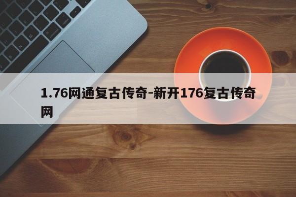 1.76网通复古传奇-新开176复古传奇网-第1张图片
