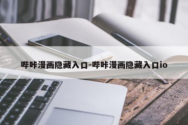 哔咔漫画隐藏入口-哔咔漫画隐藏入口io-第1张图片