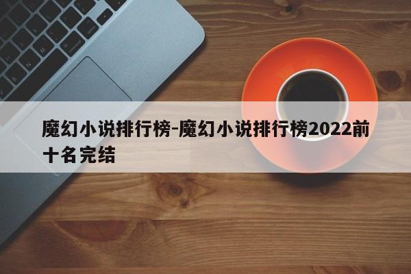 魔幻小说排行榜-魔幻小说排行榜2022前十名完结-第1张图片
