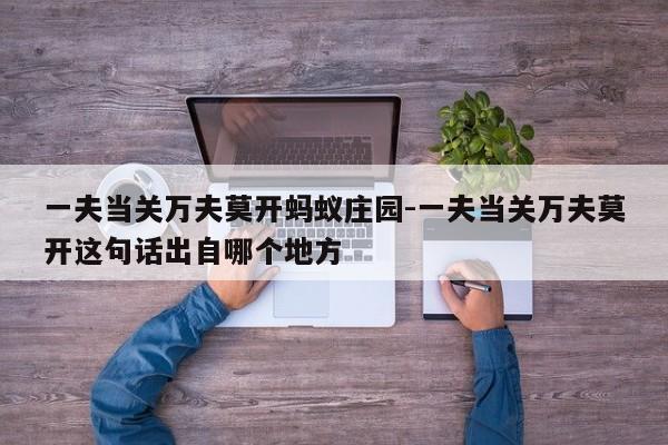 一夫当关万夫莫开蚂蚁庄园-一夫当关万夫莫开这句话出自哪个地方-第1张图片