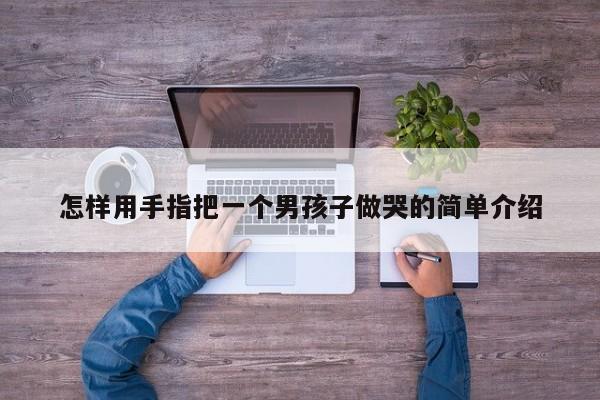 怎样用手指把一个男孩子做哭的简单介绍-第1张图片