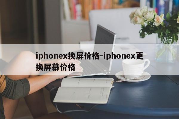 iphonex换屏价格-iphonex更换屏幕价格-第1张图片