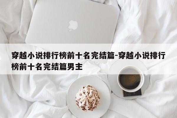 穿越小说排行榜前十名完结篇-穿越小说排行榜前十名完结篇男主-第1张图片