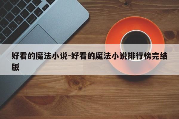 好看的魔法小说-好看的魔法小说排行榜完结版-第1张图片
