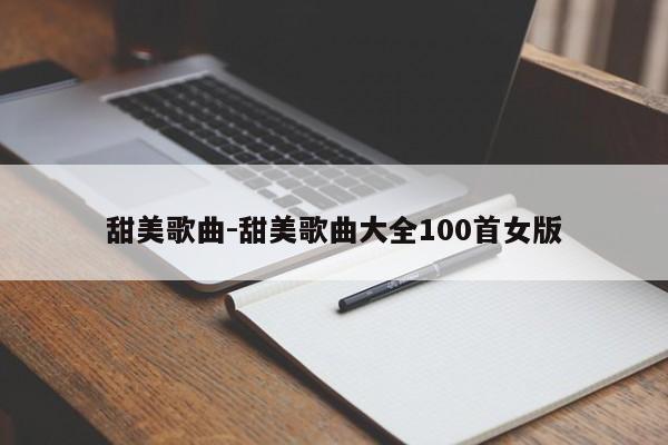 甜美歌曲-甜美歌曲大全100首女版-第1张图片