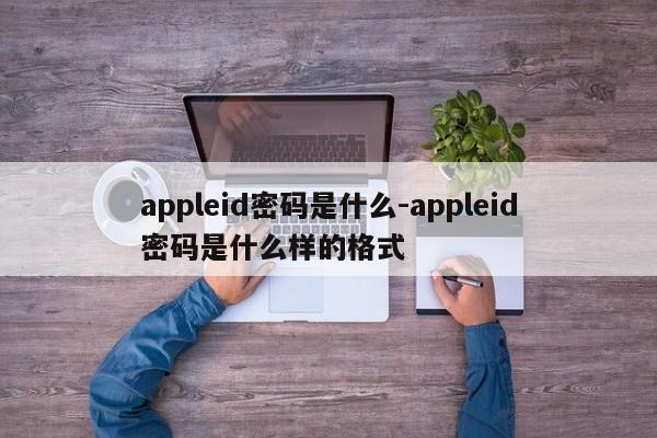 appleid密码是什么-appleid密码是什么样的格式-第1张图片