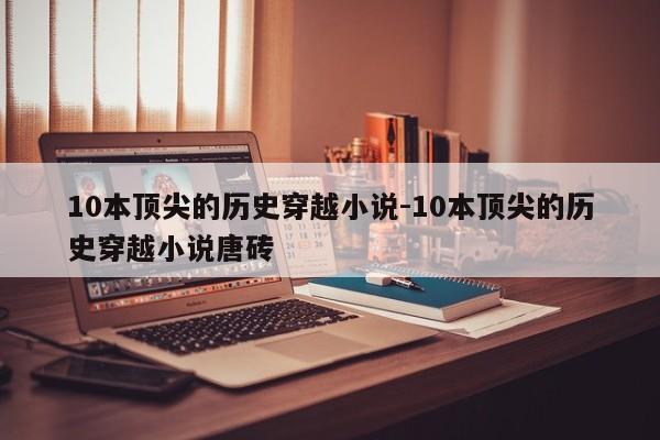 10本顶尖的历史穿越小说-10本顶尖的历史穿越小说唐砖-第1张图片