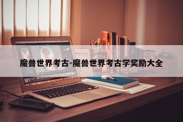 魔兽世界考古-魔兽世界考古学奖励大全-第1张图片