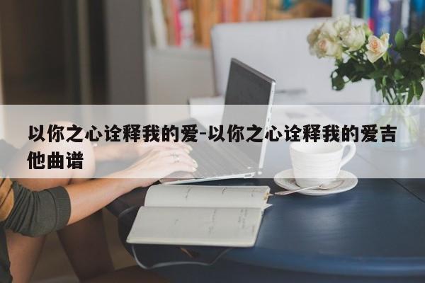 以你之心诠释我的爱-以你之心诠释我的爱吉他曲谱-第1张图片