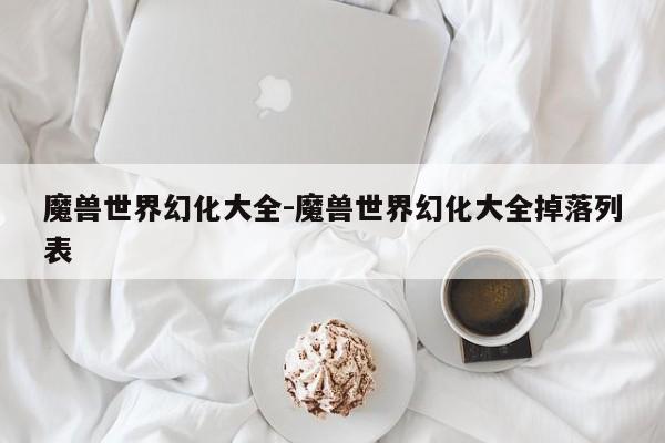 魔兽世界幻化大全-魔兽世界幻化大全掉落列表-第1张图片