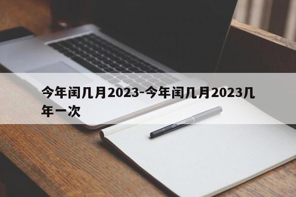 今年闰几月2023-今年闰几月2023几年一次-第1张图片