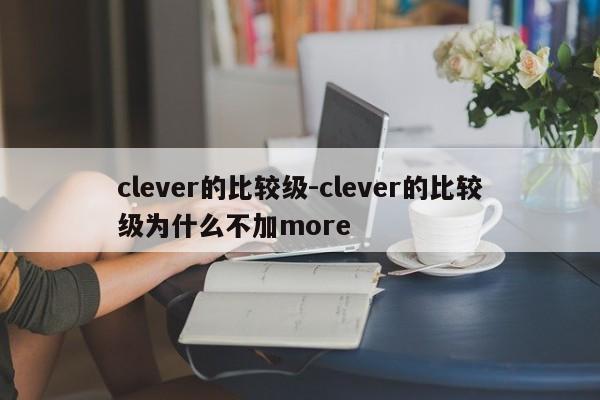 clever的比较级-clever的比较级为什么不加more-第1张图片