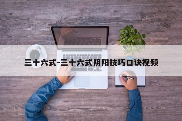 三十六式-三十六式阴阳技巧口诀视频-第1张图片