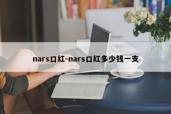 nars口红-nars口红多少钱一支-第1张图片