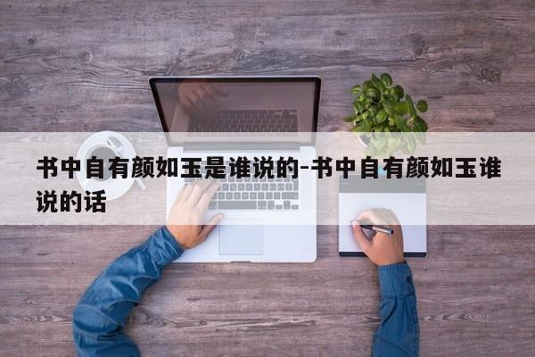 书中自有颜如玉是谁说的-书中自有颜如玉谁说的话-第1张图片