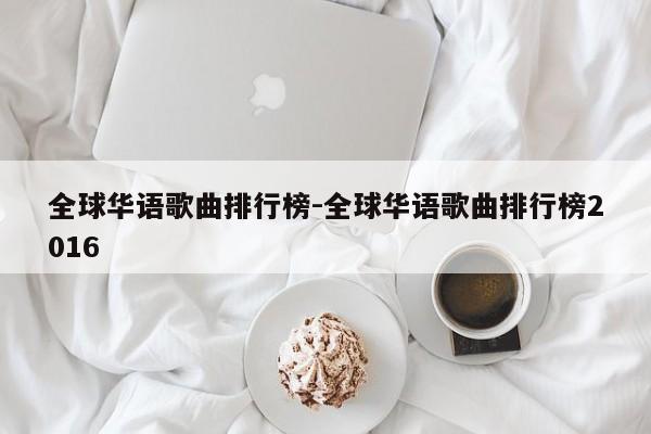 全球华语歌曲排行榜-全球华语歌曲排行榜2016-第1张图片