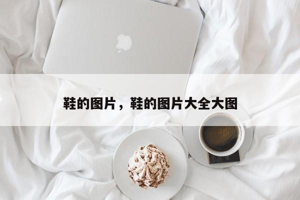 鞋的图片，鞋的图片大全大图-第1张图片