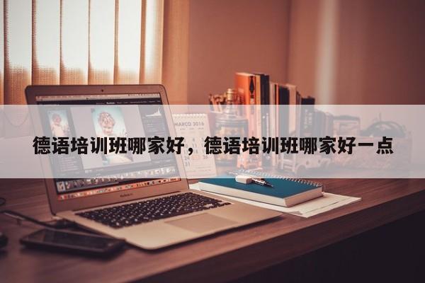 德语培训班哪家好，德语培训班哪家好一点-第1张图片