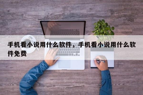 手机看小说用什么软件，手机看小说用什么软件免费-第1张图片