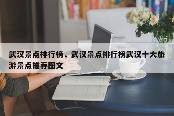 武汉景点排行榜，武汉景点排行榜武汉十大旅游景点推荐图文-第1张图片