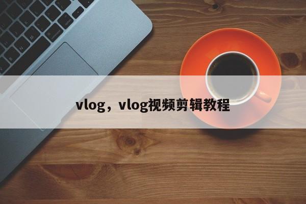 vlog，vlog视频剪辑教程-第1张图片