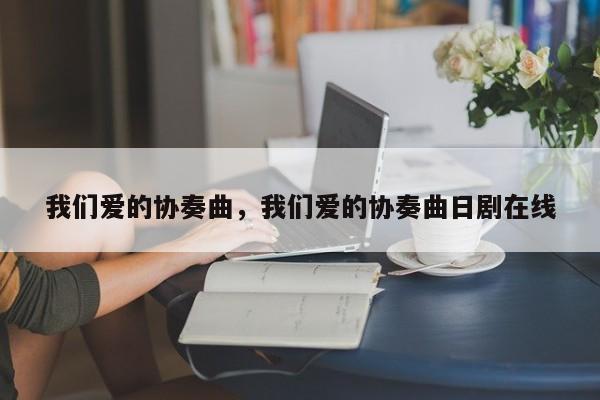 我们爱的协奏曲，我们爱的协奏曲日剧在线-第1张图片