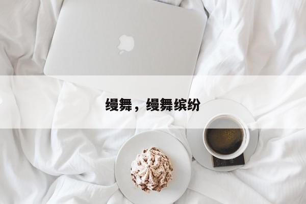 缦舞，缦舞缤纷-第1张图片