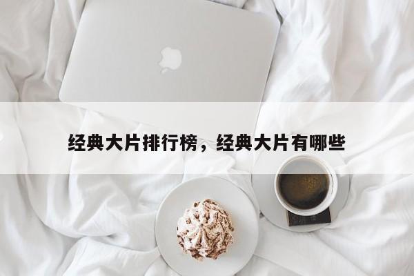经典大片排行榜，经典大片有哪些-第1张图片