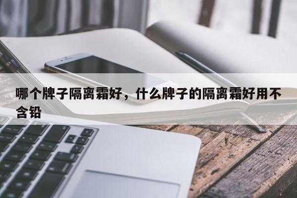 哪个牌子隔离霜好，什么牌子的隔离霜好用不含铅-第1张图片