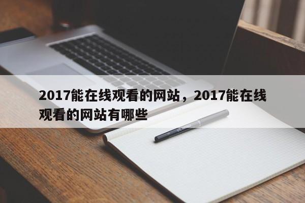 2017能在线观看的网站，2017能在线观看的网站有哪些-第1张图片